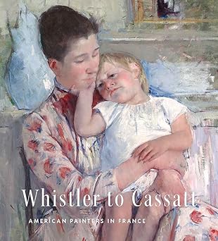 WHISTLER TO CASSATT American Painters in France