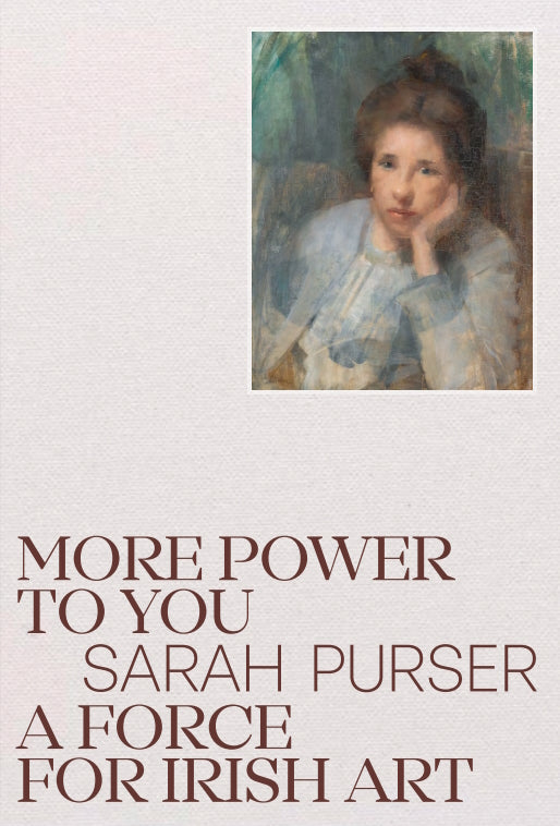 MORE POWER TO YOU - SARAH PURSER A FORCE FOR IRISH ART