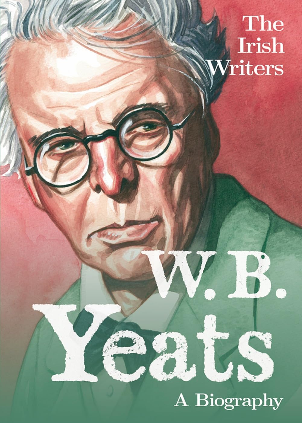 The Irish Writers: W.B. Yeats: A Biography