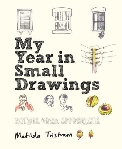 MY YEAR IN SMALL DRAWINGS Matilda Tristram